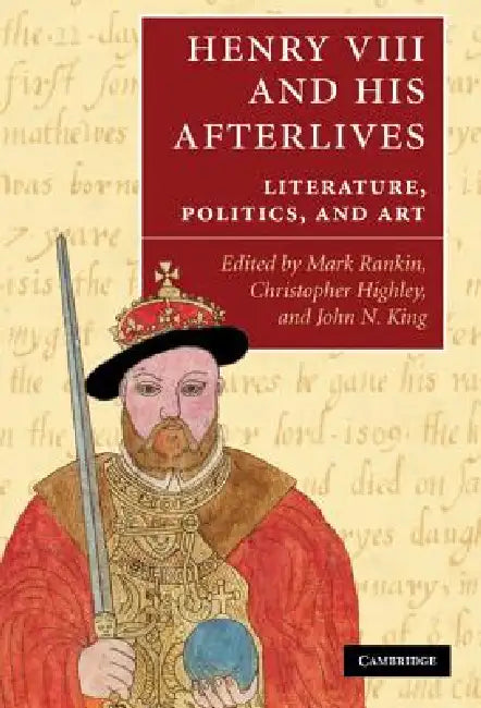 Henry VIII and His Afterlives: Literature, Politics, and Art by Mark Rankin, Christopher Highley, John N. King