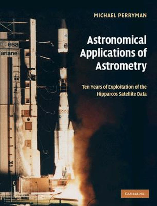 Astronomical Applications Of Astrometry: Ten Years of Exploitation of the Hipparcos Satellite Data by Michael Perryman