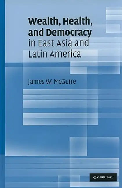 Wealth, Health, and Democracy in East Asia and Latin America by James W. McGuire