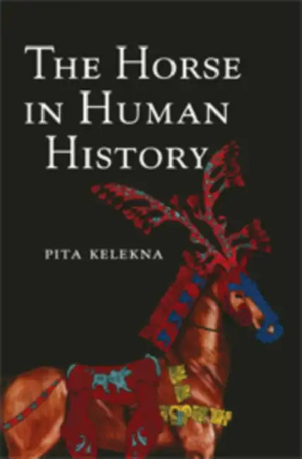 The Horse in Human History by Pita Kelekna