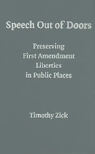 Speech Out of Doors: Preserving First Amendment Liberties in Public Places by Timothy Zick