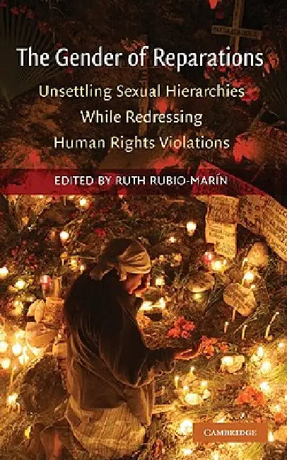 The Gender of Reparations: Unsettling Sexual Hierarchies While Redressing Human Rights Violations by Ruth Rubio-Marin