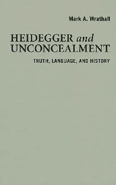 Heidegger and Unconcealment by Mark A. Wrathall