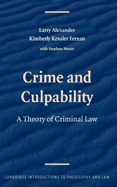 Crime and Culpability: A Theory of Criminal Law by Larry Alexander, Kimberly Kessler Ferzan, Stephen J. Morse