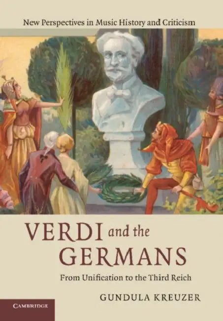 Verdi and the Germans: From Unification to the Third Reich by Gundula Kreuzer