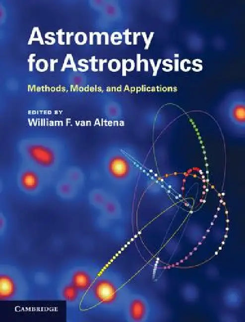 Astrometry for Astrophysics: Methods, Models, and Applications by William F. Van Altena