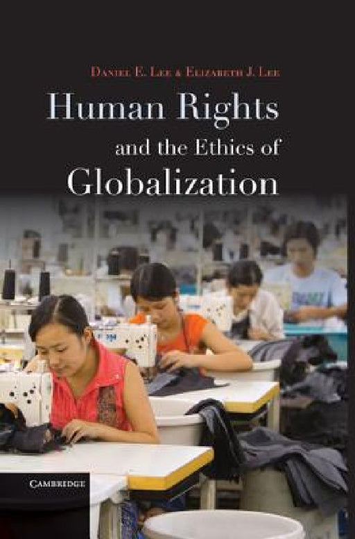 Human Rights And The Ethics Of Globalization  by Daniel E. Lee