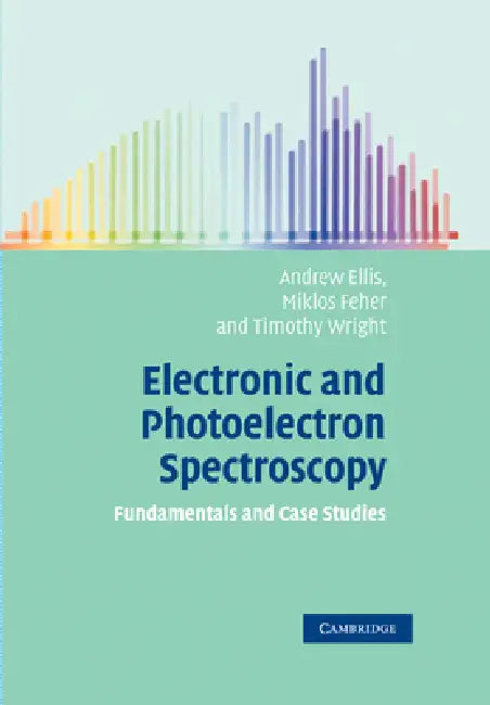 Electronic and Photoelectron Spectroscopy: Fundamentals and Case Studies by Andrew Ellis, Miklos Feher, Timothy Wright