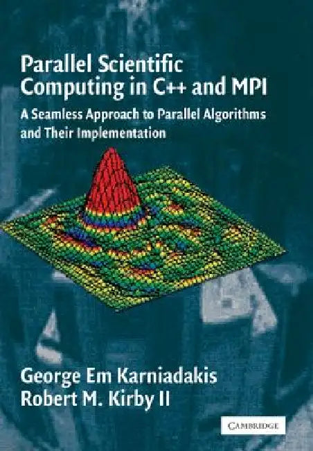 Parallel Scientific Computing in C++ and Mpi: A Seamless Approach to Parallel Algorithms and Their Implementation by George Em Karniadakis, Robert M. Kirby, II Kirby Robert M.