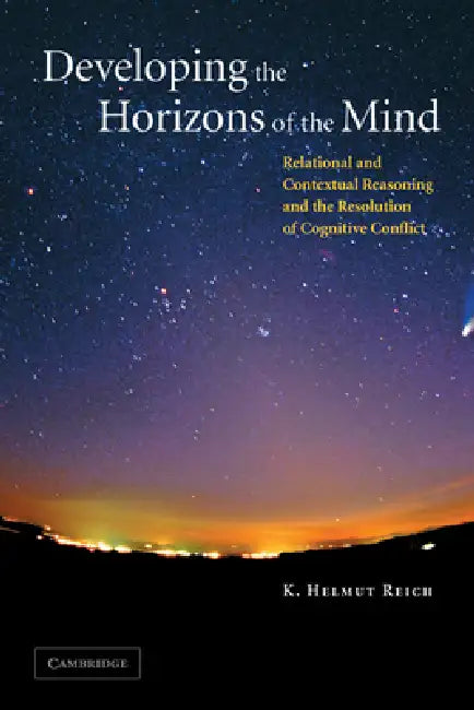 Developing the Horizons of the Mind: Relational and Contextual Reasoning and the Resolution of Cognitive Conflict by K. Helmut Reich