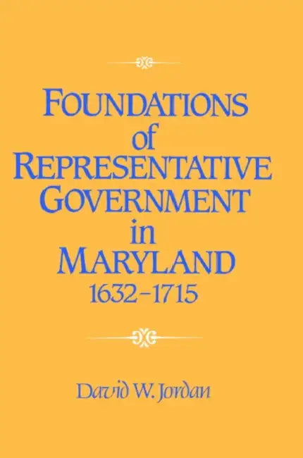 Foundations of Representative Government in Maryland, 1632 1715 by David William Jordan, Jordan David William
