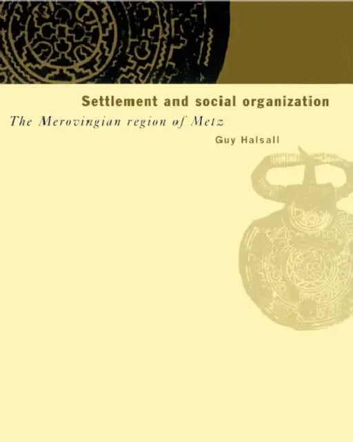 Settlement and Social Organization: The Merovingian Region of Metz by Guy Halsall