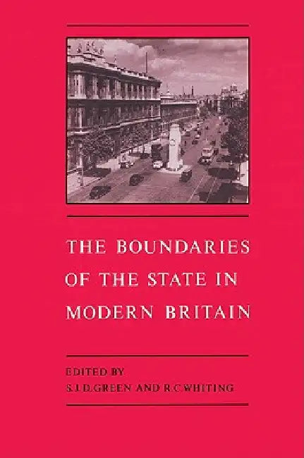 The Boundaries of the State in Modern Britain by S. J. D. Green, Richard C. Whiting, Green S. J. D.