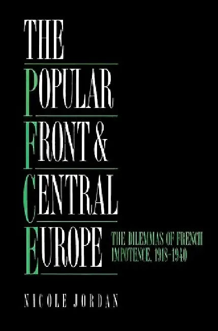 The Popular Front and Central Europe: The Dilemmas of French Impotence 1918 1940 by Nicole Jordan, Jordan Nicole