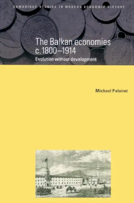 The Balkan Economies C.1800 1914: Evolution Without Development by Michael R. Palairet, Charles Feinstein, Patrick O'Brien