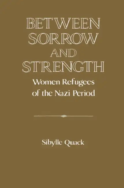 Between Sorrow and Strength: Women Refugees of the Nazi Period by David Lazar, Christof Mauch, Sibylle Quack