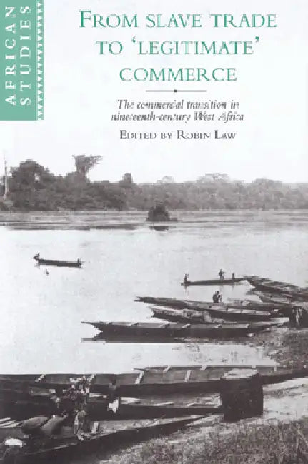From Slave Trade to 'Legitimate' Commerce: The Commercial Transition in Nineteenth-Century West Africa by Robin Law, David Anderson, Carolyn Brown