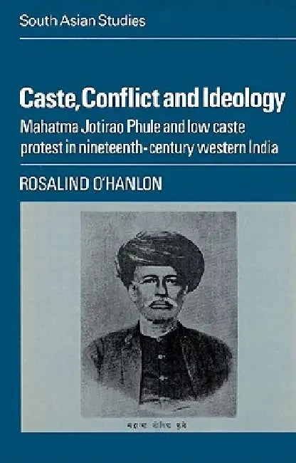 Caste, Conflict and Ideology: Mahatma Jotirao Phule and Low Caste Protest in Nineteenth-Century Western India by Rosalind O'Hanlon