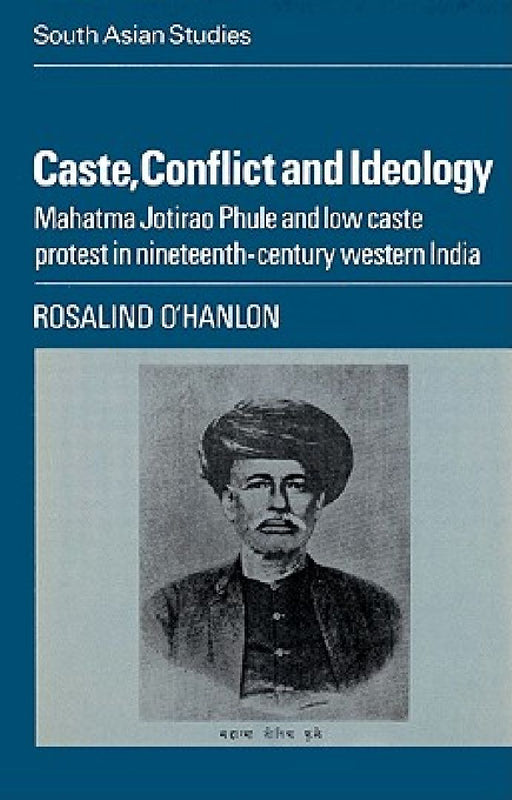 Caste, Conflict and Ideology: Mahatma Jotirao Phule and Low Caste Protest in Nineteenth-Century Western India by Rosalind O'Hanlon