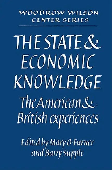 The State and Economic Knowledge: The American and British Experiences by Mary O. Furner, Barry Supple, Lee H. Hamilton