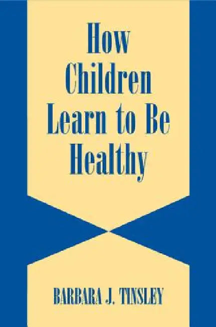 How Children Learn to be Healthy by Barbara J. Tinsley