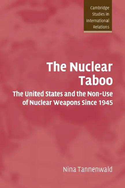 The Nuclear Taboo: The United States and the Non-Use of Nuclear Weapons Since 1945 by Nina Tannenwald