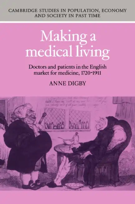Making a Medical Living: Doctors and Patients in the English Market for Medicine, 1720 1911 by Anne Digby, Richard Smith, Jan de Vries