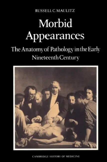 Morbid Appearances: The Anatomy of Pathology in the Early Nineteenth Century by Russell Charles Maulitz, Charles Rosenberg, Colin Jones