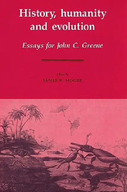 History, Humanity and Evolution: Essays for John C. Greene by James Richard Moore