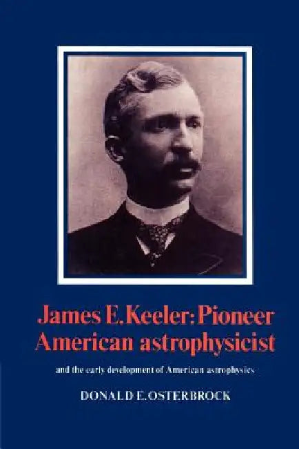 James E. Keeler: Pioneer American Astrophysicist by Donald E. Osterbrock