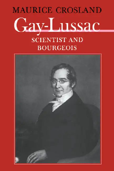 Gay-Lussac: Scientist and Bourgeois by Maurice P. Crosland