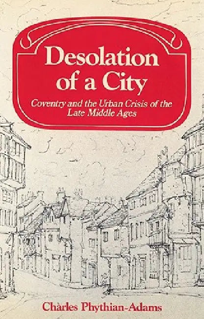 Desolation of a City: Coventry and the Urban Crisis of the Late Middle Ages by Charles Phythian-Adams, Phythian-Adams Charles, Lyndal Roper