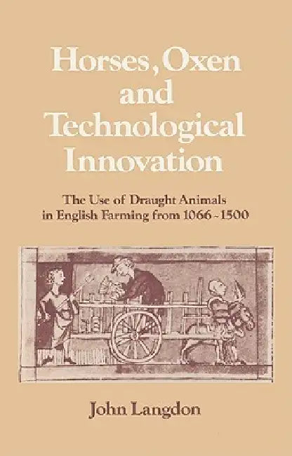Horses, Oxen and Technological Innovation: The Use of Draught Animals in English Farming from 1066 1500 by John Langdon, Langdon John, Lyndal Roper