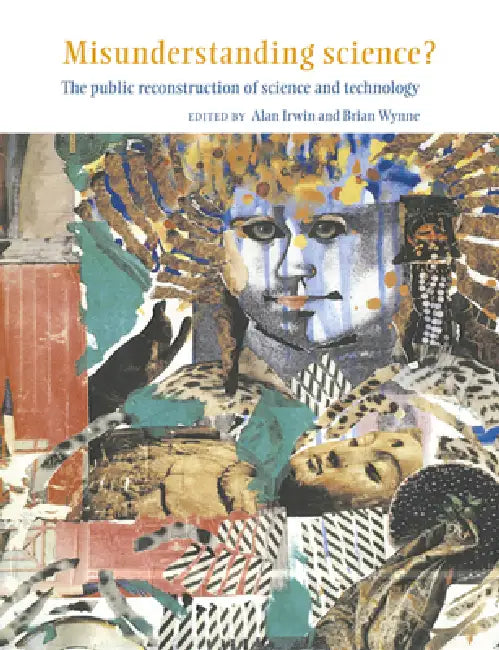 Misunderstanding Science?: The Public Reconstruction of Science and Technology by Alan Irwin, Brian Wynne, Irwin Alan