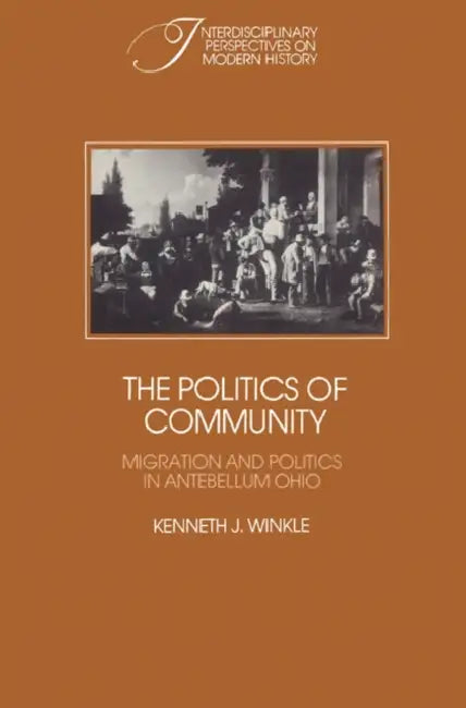 The Politics of Community: Migration and Politics in Antebellum Ohio by Kenneth J. Winkle, Robert Fogel, Stephan Thernstrom