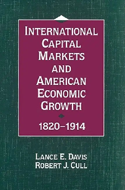 International Capital Markets and American Economic Growth, 1820 1914 by Lance Edwin Davis, Robert J. Cull