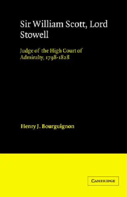Sir William Scott, Lord Stowell: Judge of the High Court of Admiralty, 1798 1828 by Henry J. Bourguignon, John H. Baker