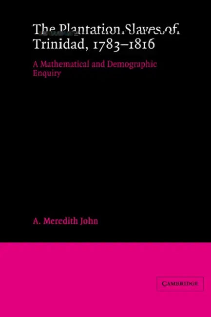 The Plantation Slaves of Trinidad, 1783 1816: A Mathematical and Demographic Enquiry by A. Meredith John