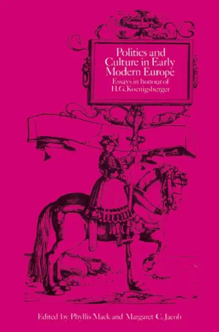 Politics and Culture in Early Modern Europe: Essays in Honour of H. G. Koenigsberger by Phyllis Mack, Margaret C. Jacob