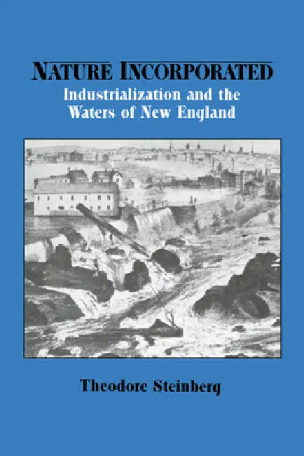 Nature Incorporated: Industrialization and the Waters of New England by Theodore Steinberg, Steinberg Theodore, Donald Worster