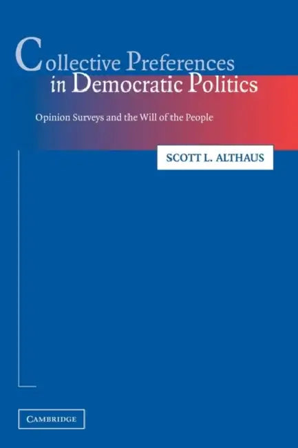 Collective Preferences in Democratic Politics: Opinion Surveys and the Will of the People by Scott L. Althaus