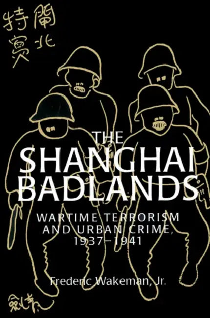 The Shanghai Badlands: Wartime Terrorism and Urban Crime, 1937 1941 by Jr. Wakeman Frederic E., Jr. Wakeman, Patrick Hannan