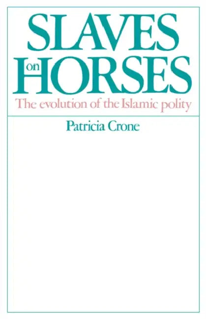 Slaves on Horses: The Evolution of the Islamic Polity by Patricia Crone, Crone Patricia