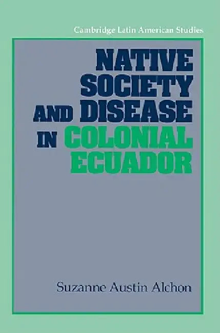 Native Society and Disease in Colonial Ecuador by Suzanne Austin Alchon, Alan Knight