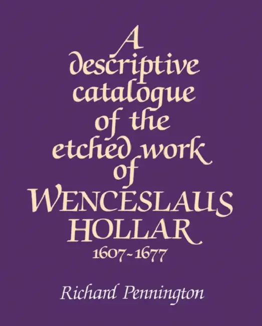 A Descriptive Catalogue of the Etched Work of Wenceslaus Hollar 1607 1677 by Richard Pennington