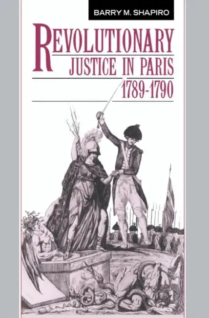 Revolutionary Justice in Paris, 1789 1790 by Barry M. Shapiro