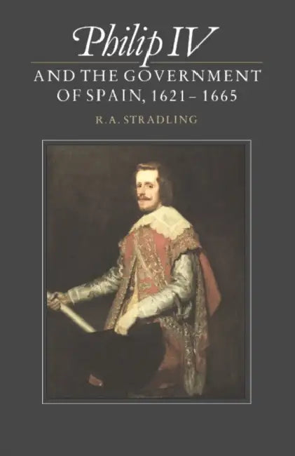 Philip IV and the Government of Spain, 1621 1665 by R. a. Stradling