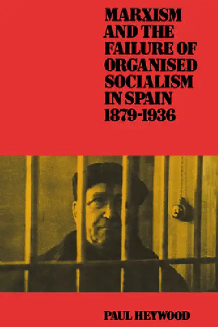 Marxism and the Failure of Organised Socialism in Spain, 1879 1936 by Paul Heywood, Heywood Paul