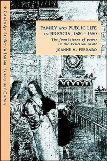 Family and Public Life in Brescia, 1580 1650: The Foundations of Power in the Venetian State by Joanne M. Ferraro, Ferraro Joanne M., Gigliola Fragnito