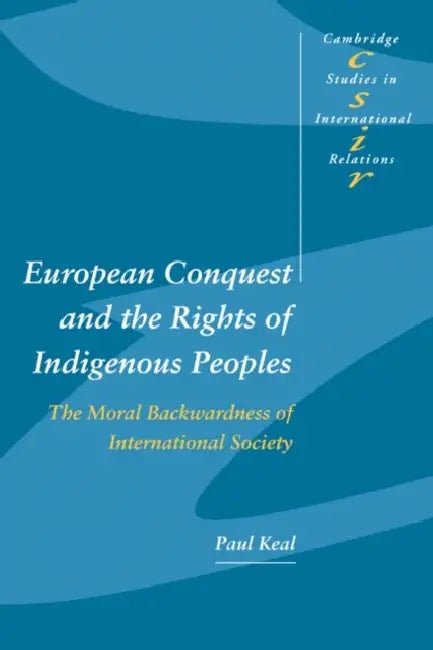 European Conquest and the Rights of Indigenous Peoples: The Moral Backwardness of International Society by Paul Keal, Steve Smith, Thomas J. Biersteker